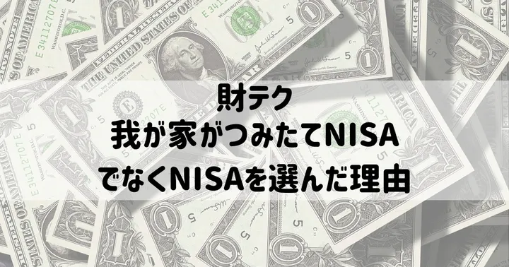 我が家がつみたてNISAでなくNISAを選んだ理由