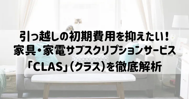 【流行りのサブスク】家具家電レンタルサービスCLAS（クラス）を徹底解析