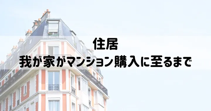 我が家がマンション購入に至るまで