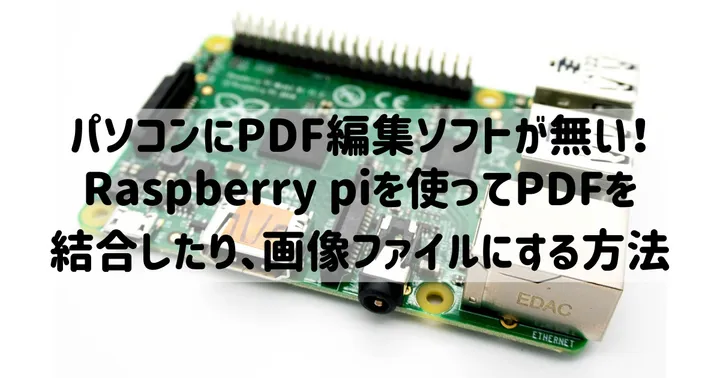 パソコンにPDF編集ソフトが無くて困った！Raspberry piを使ってPDFを結合したり、画像ファイルにする方法
