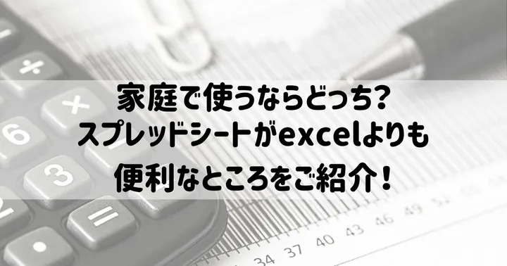家庭で使うならどっち？スプレッドシートがexcelよりも便利なところをご紹介！