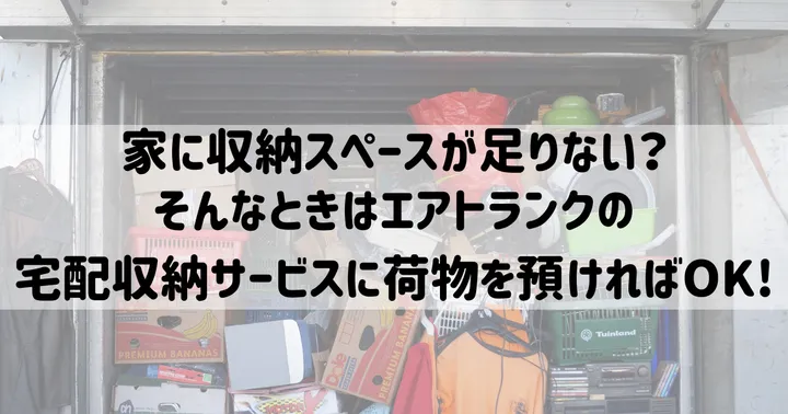 家に収納スペースが足りない？そんなときはエアトランクの宅配収納サービスに荷物を預ければOK!